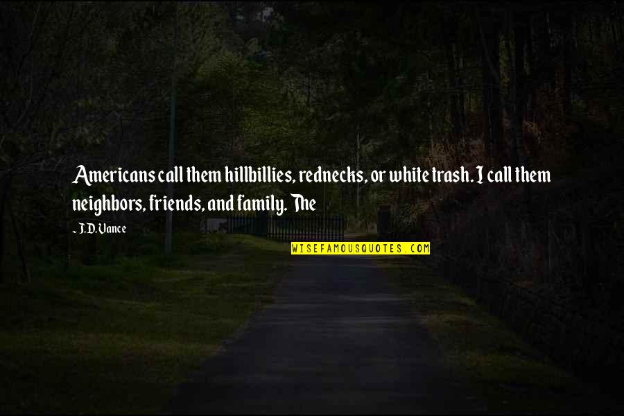 Neighbors To Friends Quotes By J.D. Vance: Americans call them hillbillies, rednecks, or white trash.