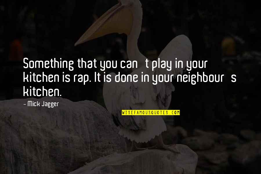 Neighbour S Quotes By Mick Jagger: Something that you can't play in your kitchen