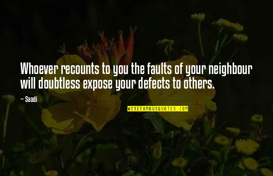 Neighbour S Quotes By Saadi: Whoever recounts to you the faults of your