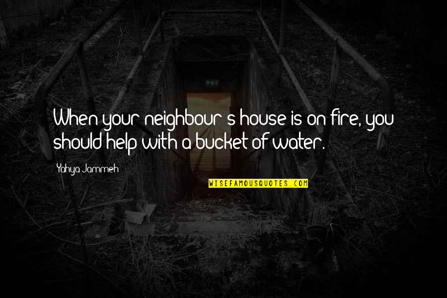 Neighbour S Quotes By Yahya Jammeh: When your neighbour's house is on fire, you