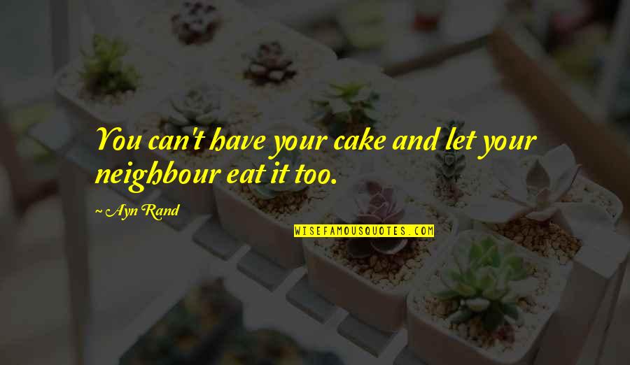 Neighbour'd Quotes By Ayn Rand: You can't have your cake and let your
