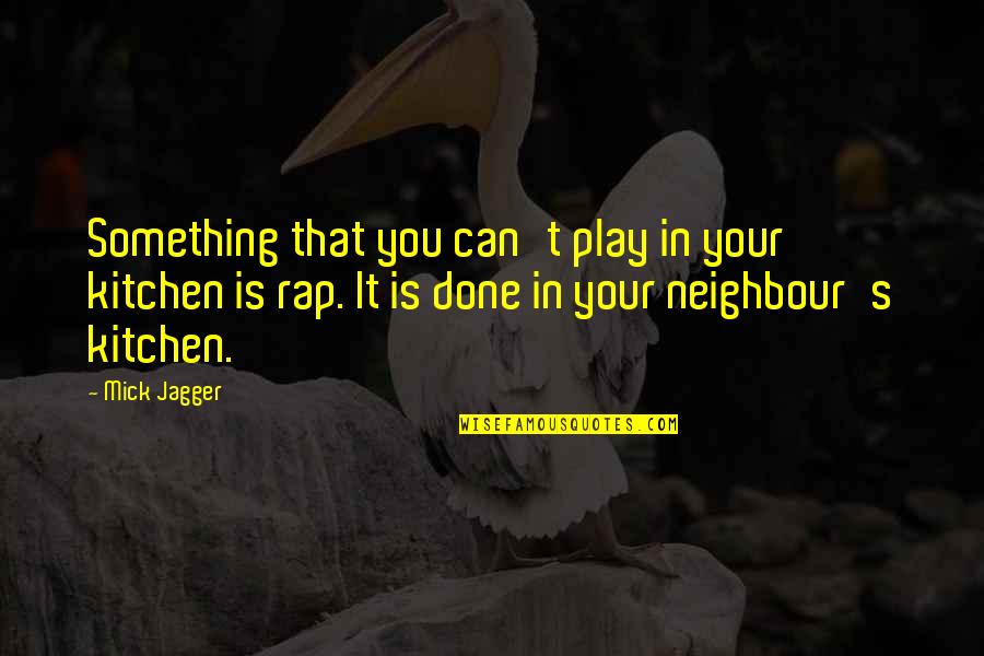 Neighbour'd Quotes By Mick Jagger: Something that you can't play in your kitchen Neighbour'd Quotes By Mick Jagger: Something that you can't play in your kitchen