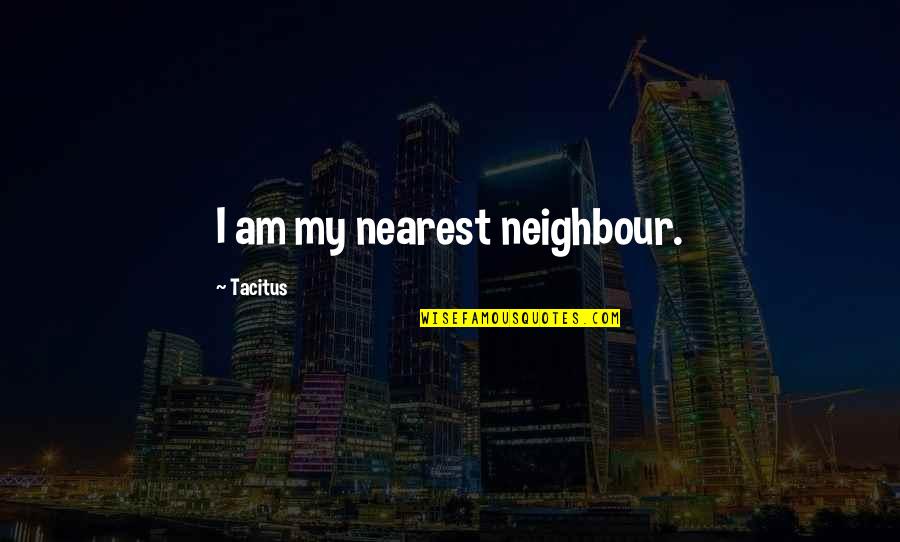 Neighbour'd Quotes By Tacitus: I am my nearest neighbour. Neighbour'd Quotes By Tacitus: I am my nearest neighbour.