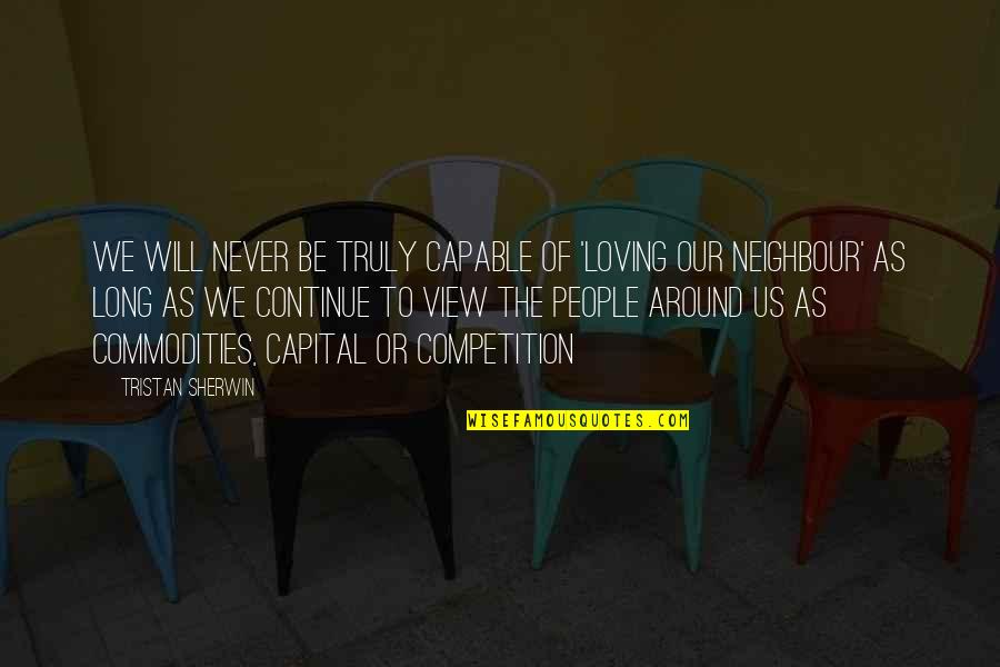 Neighbour'd Quotes By Tristan Sherwin: we will never be truly capable of 'loving Neighbour'd Quotes By Tristan Sherwin: we will never be truly capable of 'loving