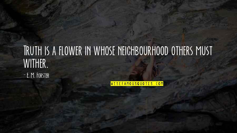 Neighbourhoods Quotes By E. M. Forster: Truth is a flower in whose neighbourhood others