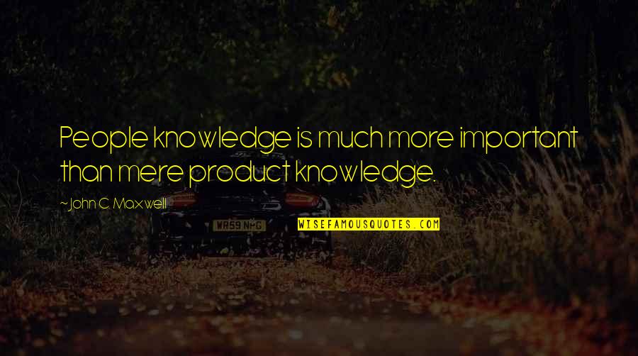 Neighbourhoods Quotes By John C. Maxwell: People knowledge is much more important than mere