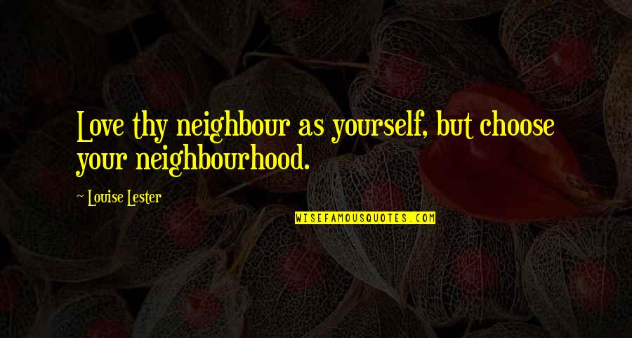 Neighbourhoods Quotes By Louise Lester: Love thy neighbour as yourself, but choose your
