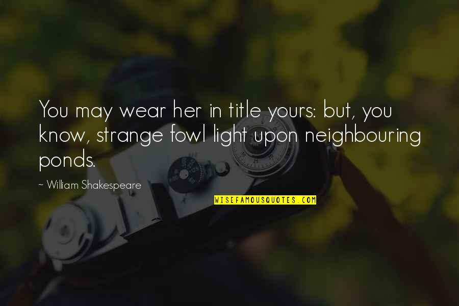 Neighbouring Quotes By William Shakespeare: You may wear her in title yours: but,