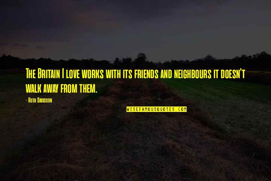 Neighbours And Friends Quotes By Ruth Davidson: The Britain I love works with its friends