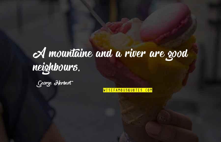 Neighbours Quotes By George Herbert: A mountaine and a river are good neighbours.