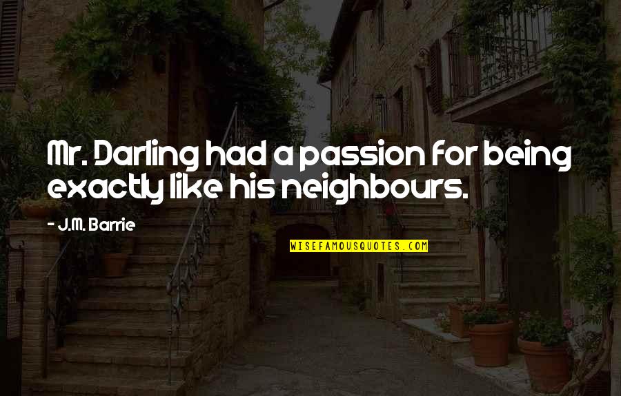 Neighbours Quotes By J.M. Barrie: Mr. Darling had a passion for being exactly