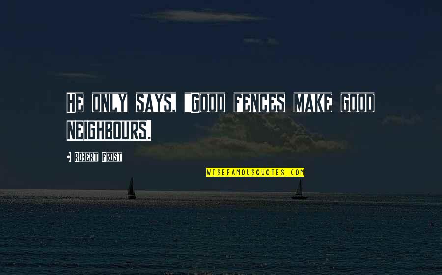 Neighbours Quotes By Robert Frost: He only says, "Good fences make good neighbours.