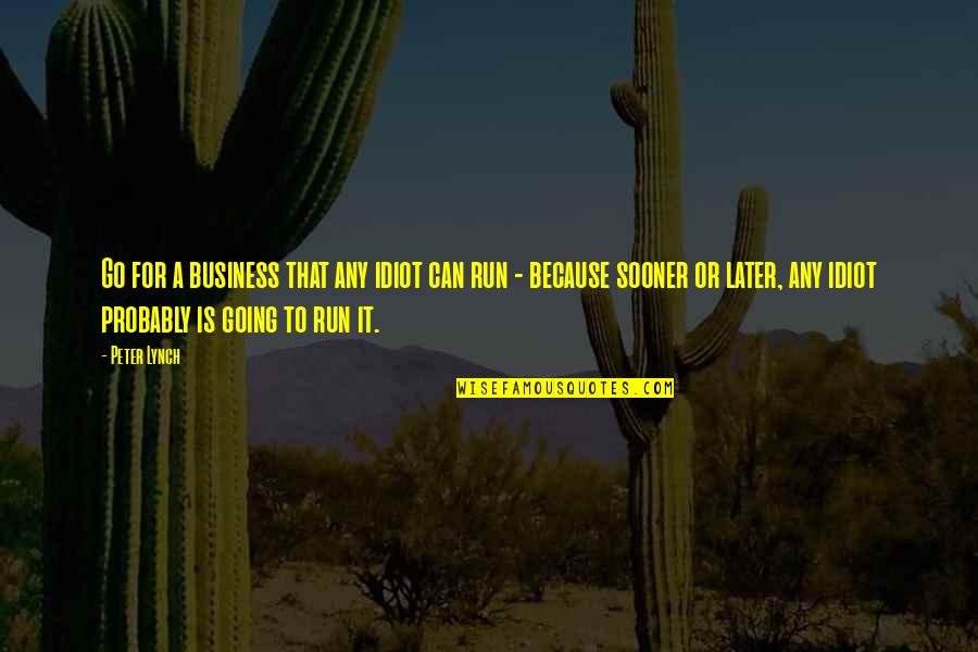 Neighing Quotes By Peter Lynch: Go for a business that any idiot can Neighing Quotes By Peter Lynch: Go for a business that any idiot can