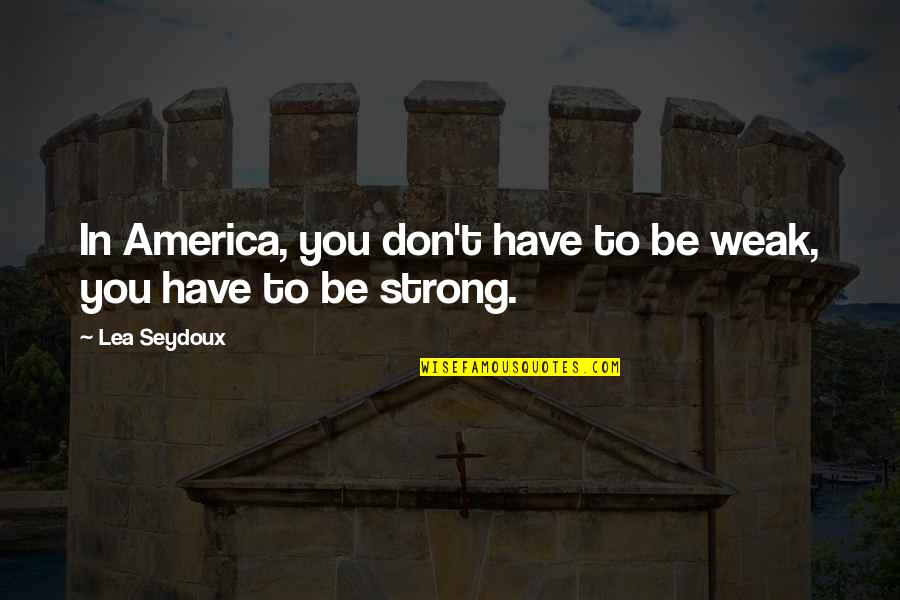 Neight Quotes By Lea Seydoux: In America, you don't have to be weak,