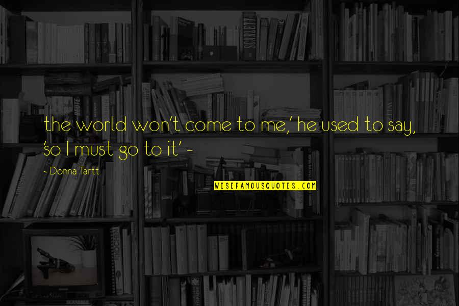 Neihardt Day Quotes By Donna Tartt: the world won't come to me,' he used