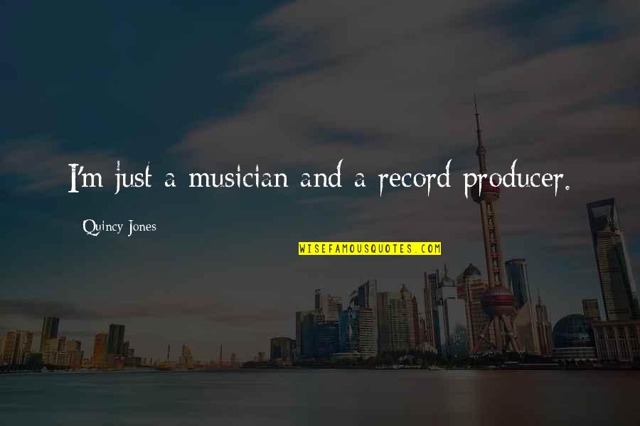 Neiheisel Steel Quotes By Quincy Jones: I'm just a musician and a record producer. Neiheisel Steel Quotes By Quincy Jones: I'm just a musician and a record producer.