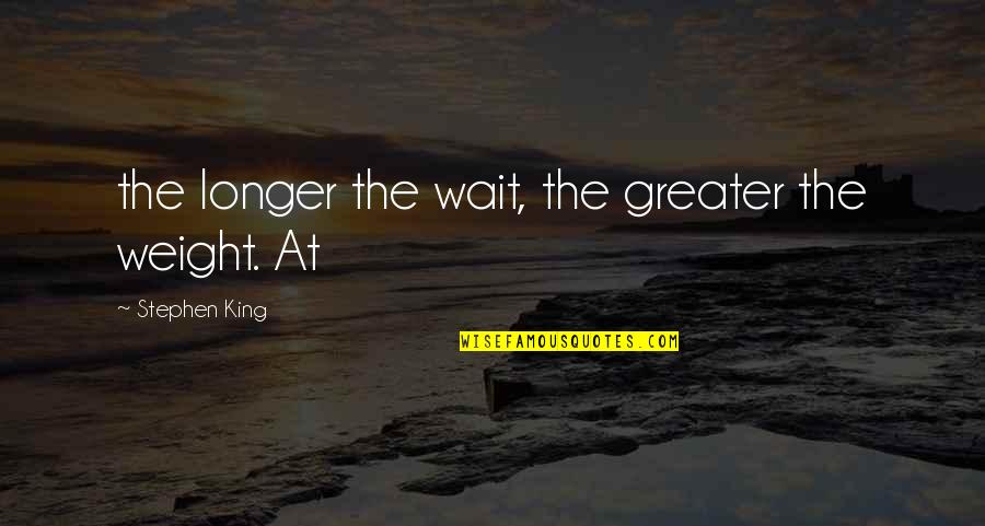 Neije Bnha Quotes By Stephen King: the longer the wait, the greater the weight. Neije Bnha Quotes By Stephen King: the longer the wait, the greater the weight.