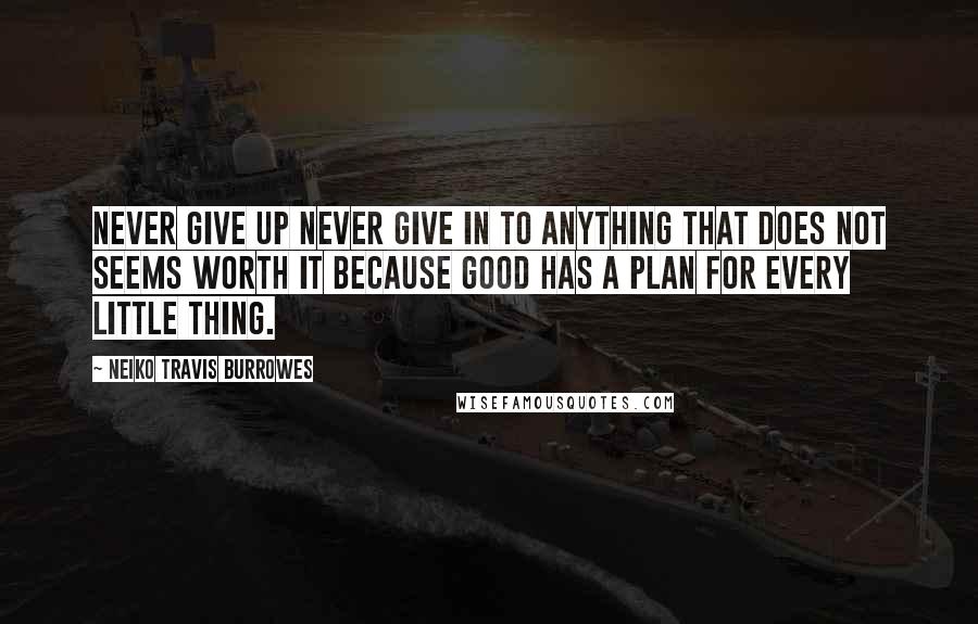 Neiko Travis Burrowes quotes: Never give up never give in to anything that does not seems worth it because good has a plan for every little thing.