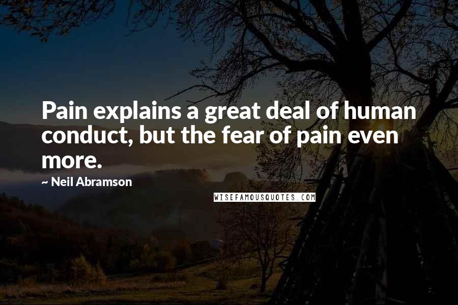 Neil Abramson quotes: Pain explains a great deal of human conduct, but the fear of pain even more.