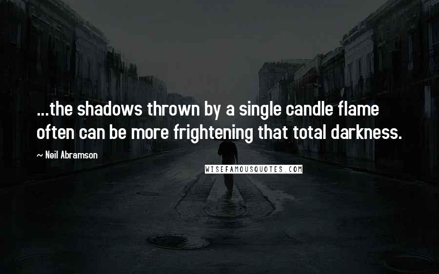 Neil Abramson quotes: ...the shadows thrown by a single candle flame often can be more frightening that total darkness.