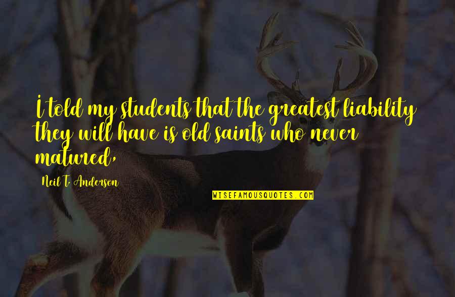 Neil Anderson Quotes By Neil T. Anderson: I told my students that the greatest liability