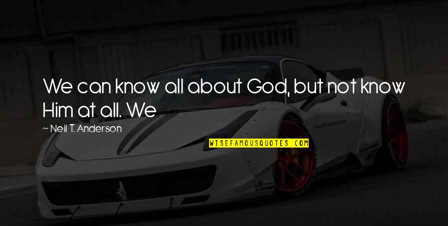 Neil Anderson Quotes By Neil T. Anderson: We can know all about God, but not