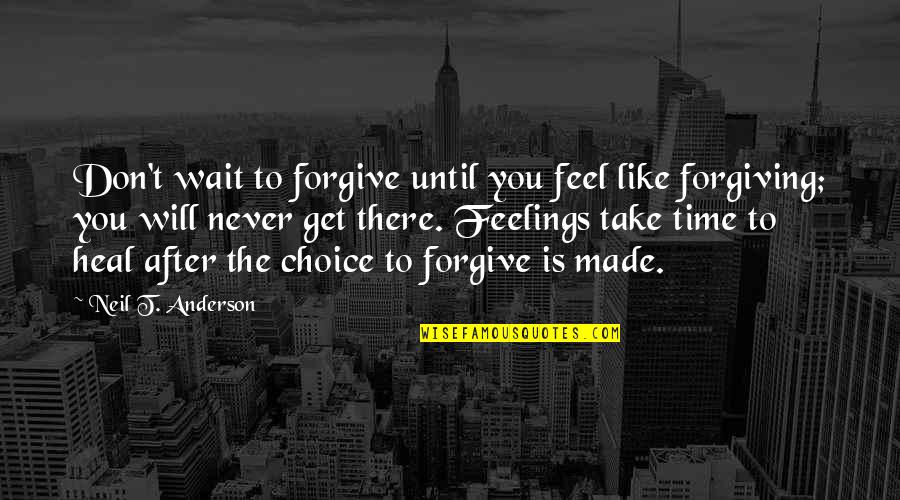 Neil Anderson Quotes By Neil T. Anderson: Don't wait to forgive until you feel like