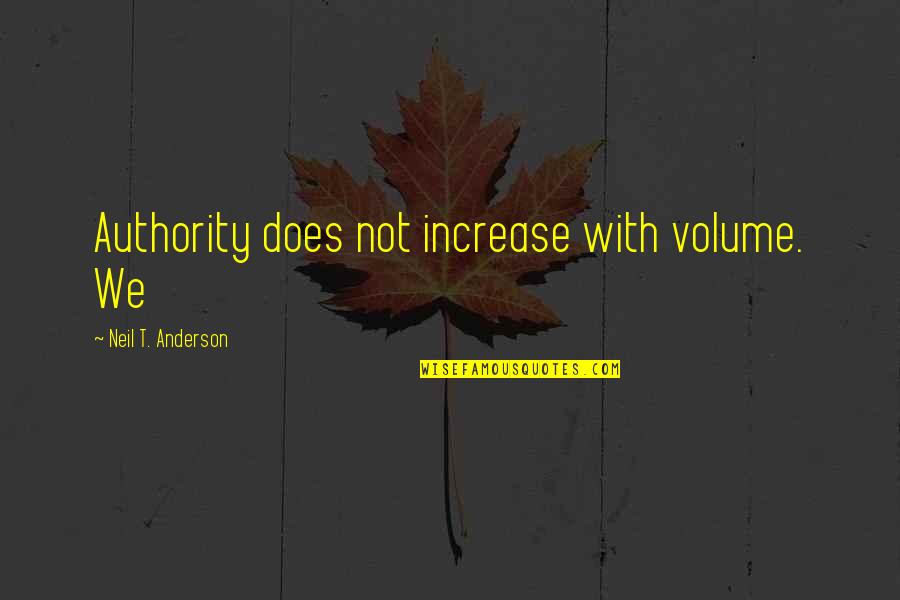 Neil Anderson Quotes By Neil T. Anderson: Authority does not increase with volume. We