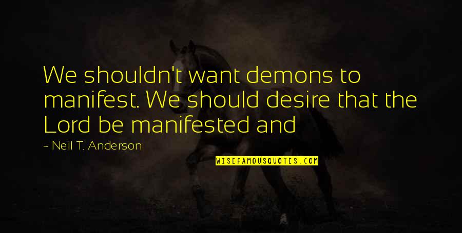 Neil Anderson Quotes By Neil T. Anderson: We shouldn't want demons to manifest. We should