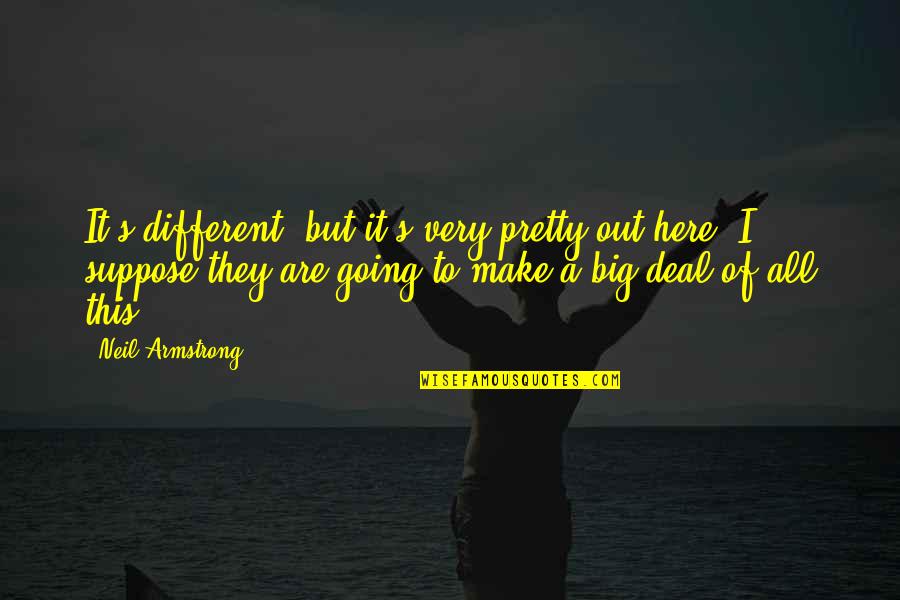 Neil Armstrong Quotes By Neil Armstrong: It's different, but it's very pretty out here. Neil Armstrong Quotes By Neil Armstrong: It's different, but it's very pretty out here.