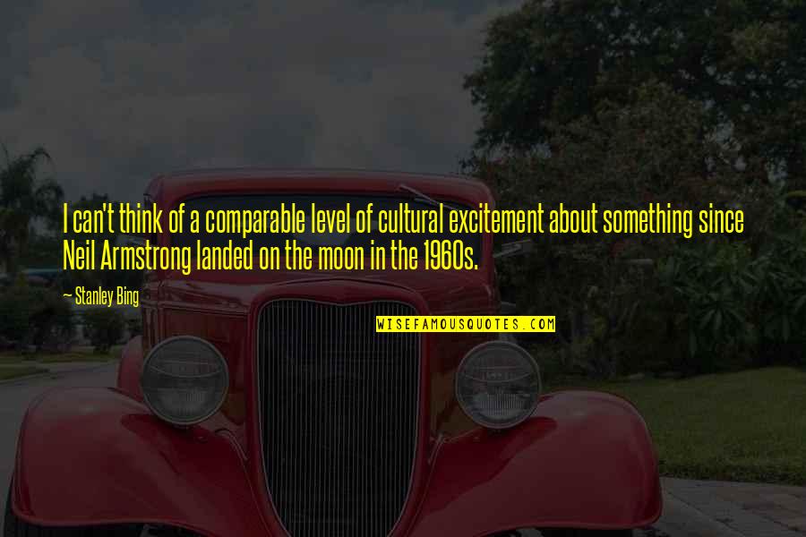Neil Armstrong Quotes By Stanley Bing: I can't think of a comparable level of