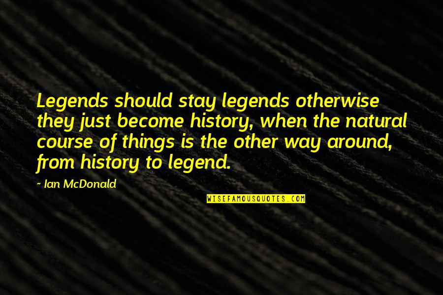 Neil Arnott Quotes By Ian McDonald: Legends should stay legends otherwise they just become