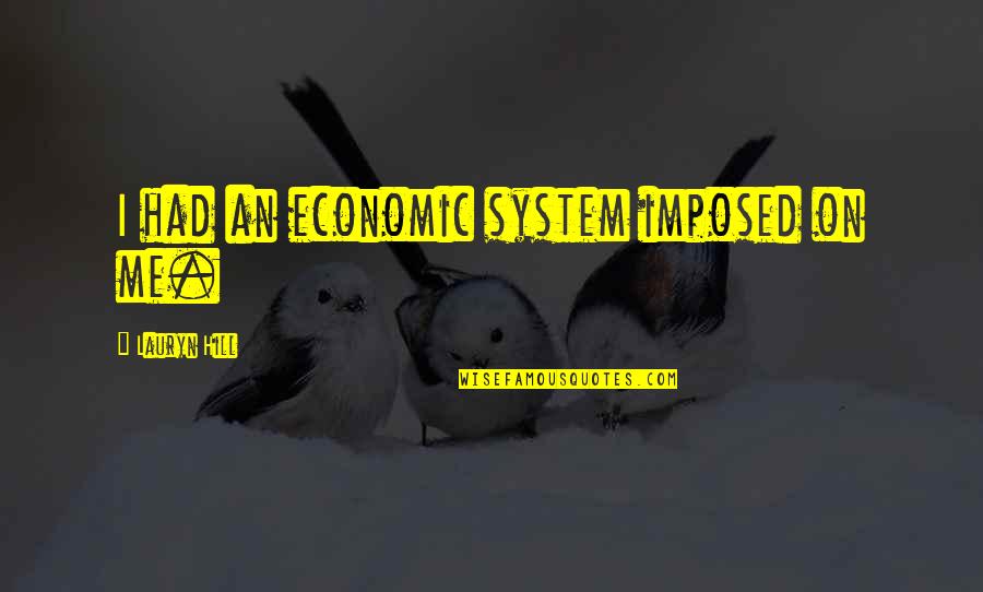 Neil Aspinall Quotes By Lauryn Hill: I had an economic system imposed on me.