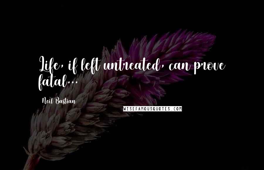 Neil Bastian quotes: Life, if left untreated, can prove fatal...