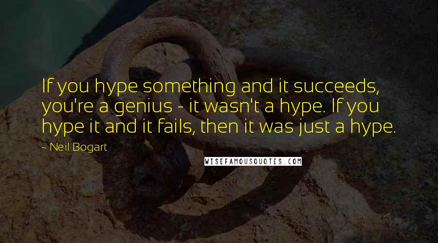 Neil Bogart quotes: If you hype something and it succeeds, you're a genius - it wasn't a hype. If you hype it and it fails, then it was just a hype.
