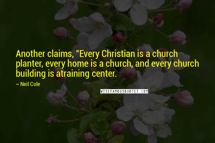 Neil Cole quotes: Another claims, "Every Christian is a church planter, every home is a church, and every church building is atraining center.