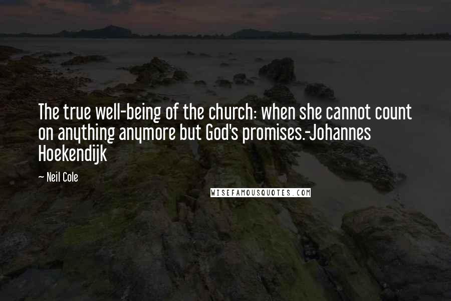 Neil Cole quotes: The true well-being of the church: when she cannot count on anything anymore but God's promises.-Johannes Hoekendijk