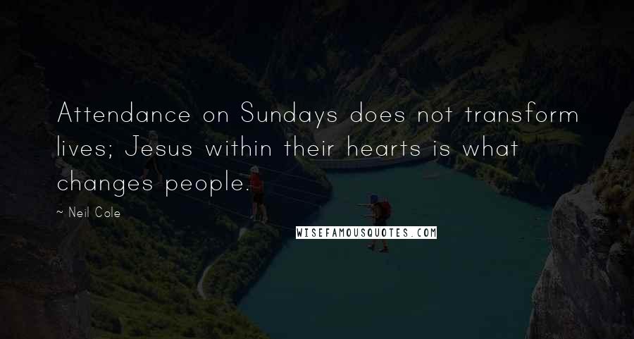 Neil Cole quotes: Attendance on Sundays does not transform lives; Jesus within their hearts is what changes people.