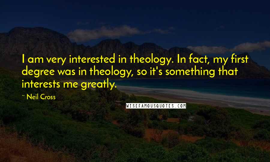 Neil Cross quotes: I am very interested in theology. In fact, my first degree was in theology, so it's something that interests me greatly. Neil Cross quotes: I am very interested in theology. In fact, my first degree was in theology, so it's something that interests me greatly.