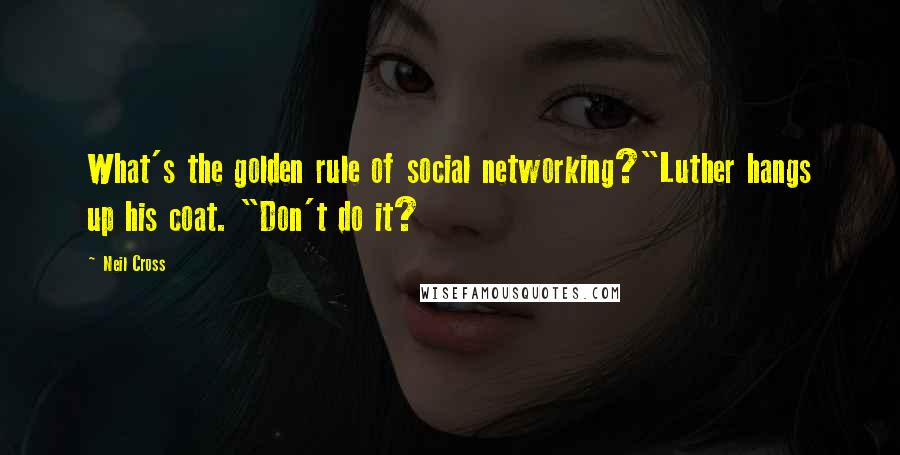 Neil Cross quotes: What's the golden rule of social networking?"Luther hangs up his coat. "Don't do it?