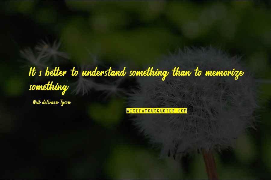 Neil Degrasse Quotes By Neil DeGrasse Tyson: It's better to understand something than to memorize Neil Degrasse Quotes By Neil DeGrasse Tyson: It's better to understand something than to memorize