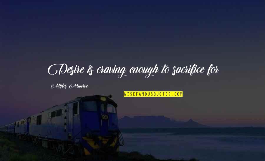 Neil Degrasse Tyson Knowledge Quotes By Myles Munroe: Desire is craving enough to sacrifice for