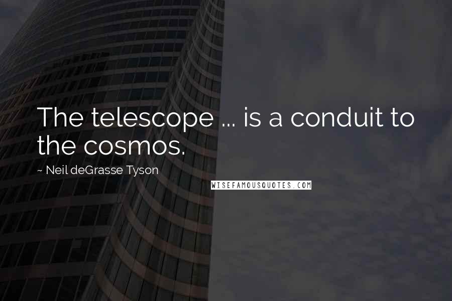 Neil DeGrasse Tyson quotes: The telescope ... is a conduit to the cosmos.