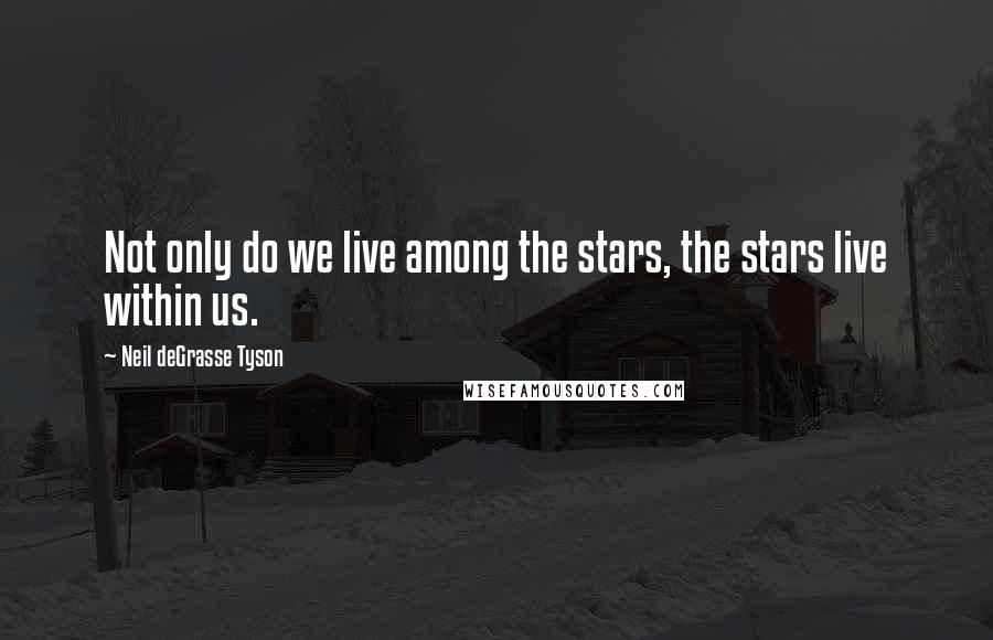 Neil DeGrasse Tyson quotes: Not only do we live among the stars, the stars live within us.