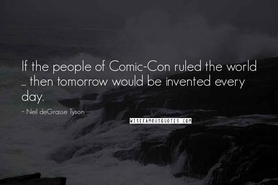 Neil DeGrasse Tyson quotes: If the people of Comic-Con ruled the world ... then tomorrow would be invented every day.