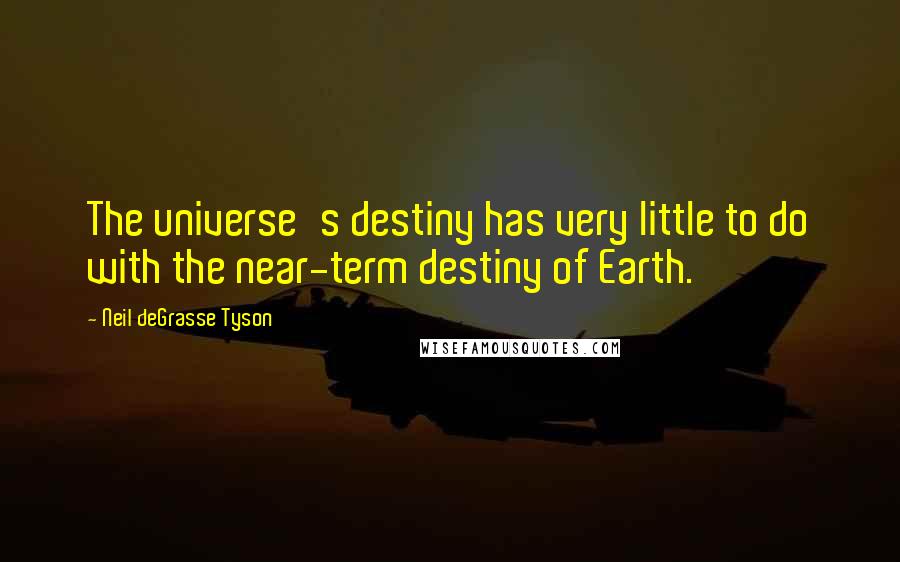 Neil DeGrasse Tyson quotes: The universe's destiny has very little to do with the near-term destiny of Earth.