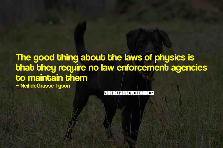 Neil DeGrasse Tyson quotes: The good thing about the laws of physics is that they require no law enforcement agencies to maintain them Neil DeGrasse Tyson quotes: The good thing about the laws of physics is that they require no law enforcement agencies to maintain them