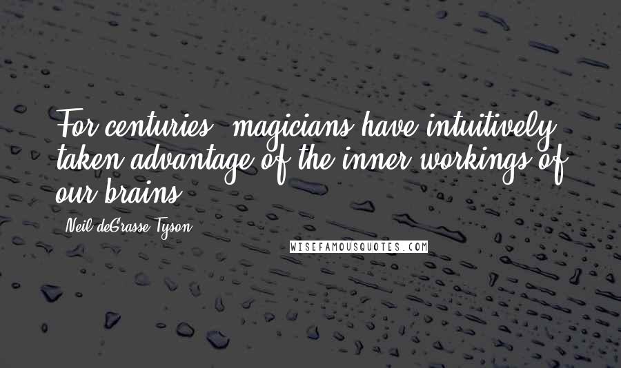 Neil DeGrasse Tyson quotes: For centuries, magicians have intuitively taken advantage of the inner workings of our brains.