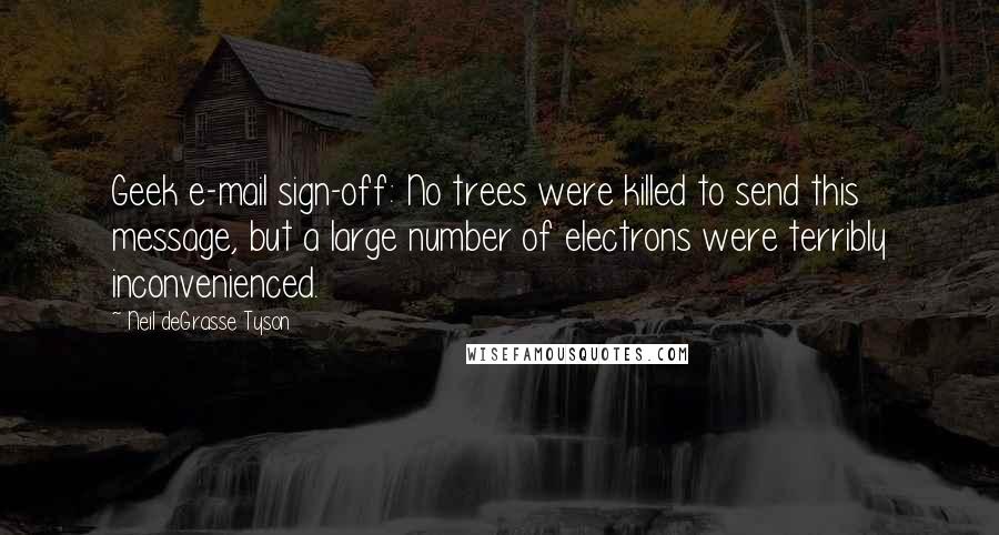 Neil DeGrasse Tyson quotes: Geek e-mail sign-off: No trees were killed to send this message, but a large number of electrons were terribly inconvenienced.