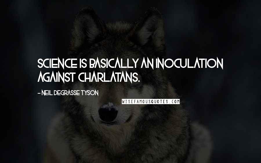 Neil DeGrasse Tyson quotes: Science is basically an inoculation against charlatans.